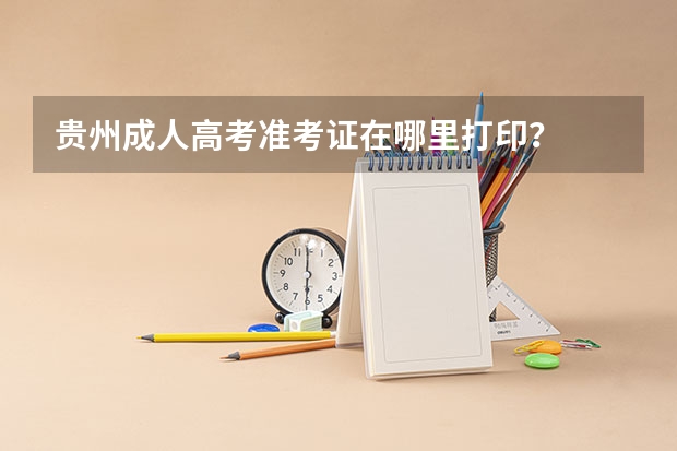 贵州成人高考准考证在哪里打印？
