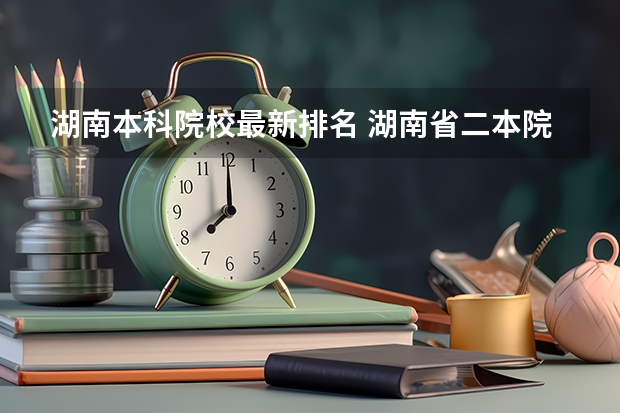 湖南本科院校最新排名 湖南省二本院校（湖南省二本院校排名榜）