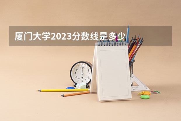 厦门大学2023分数线是多少