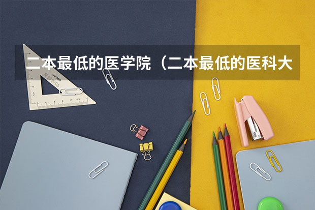 二本最低的医学院（二本最低的医科大学）