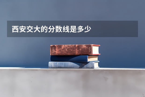 西安交大的分数线是多少